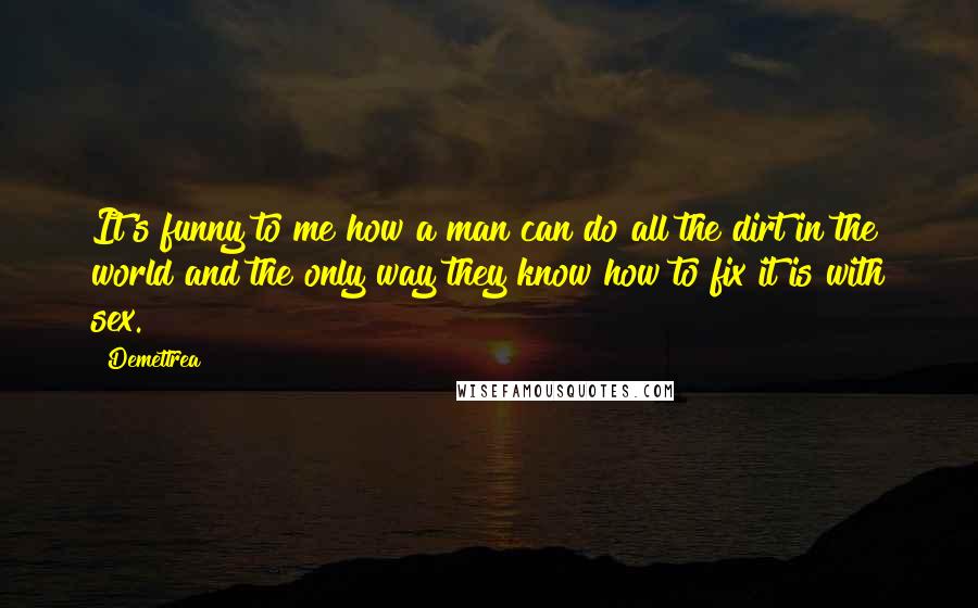 Demettrea Quotes: It's funny to me how a man can do all the dirt in the world and the only way they know how to fix it is with sex.