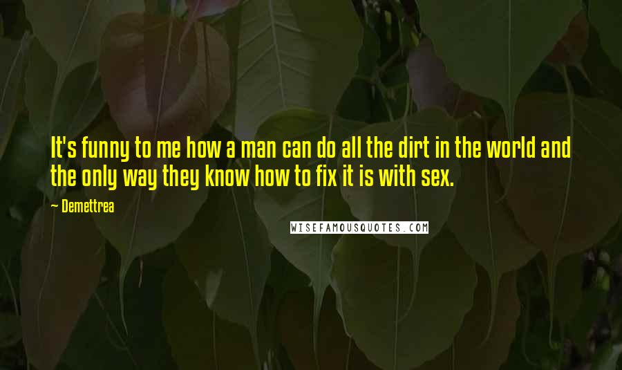 Demettrea Quotes: It's funny to me how a man can do all the dirt in the world and the only way they know how to fix it is with sex.