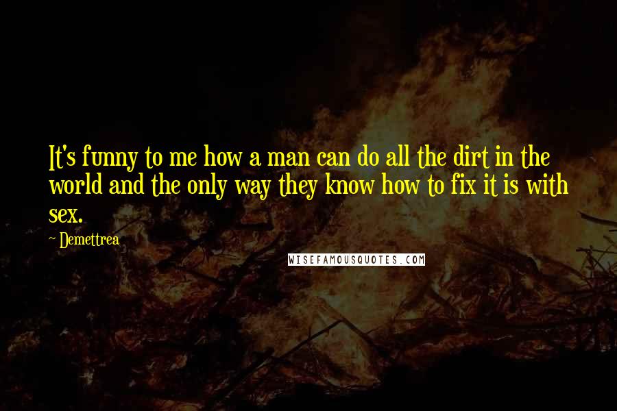 Demettrea Quotes: It's funny to me how a man can do all the dirt in the world and the only way they know how to fix it is with sex.