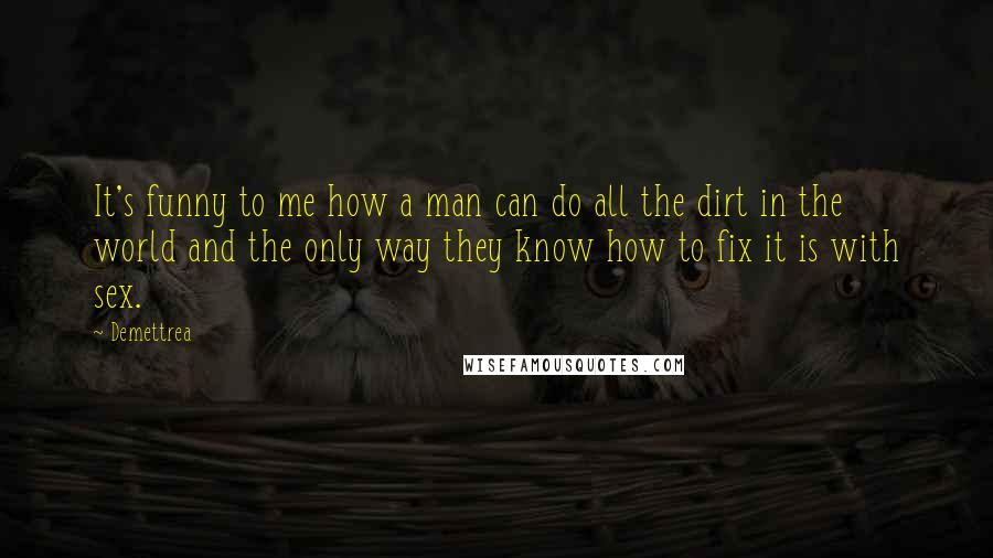 Demettrea Quotes: It's funny to me how a man can do all the dirt in the world and the only way they know how to fix it is with sex.
