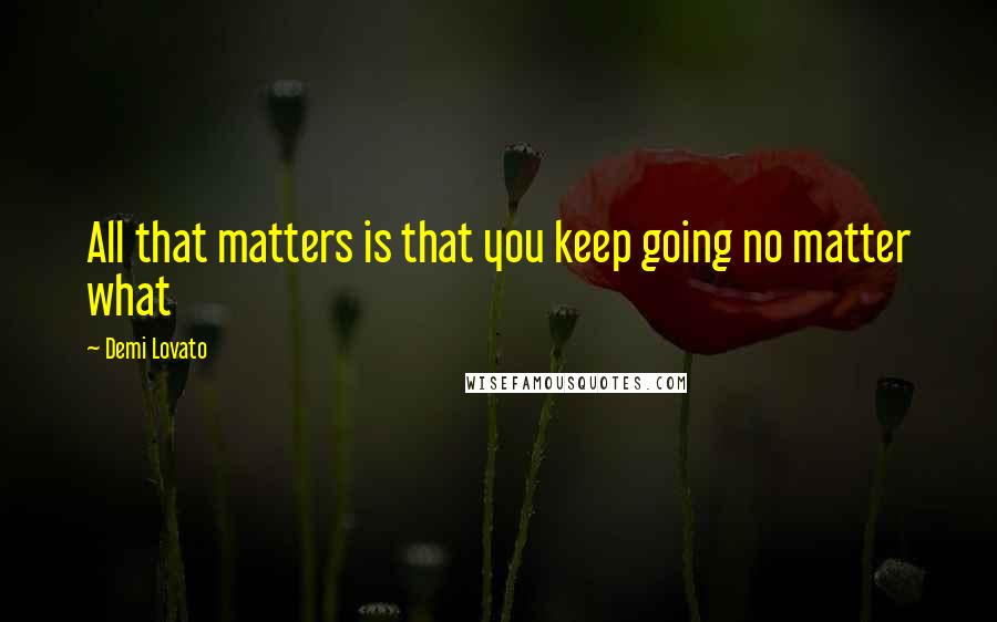 Demi Lovato Quotes: All that matters is that you keep going no matter what