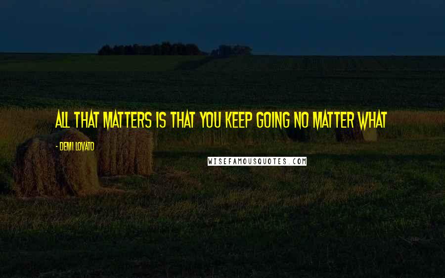 Demi Lovato Quotes: All that matters is that you keep going no matter what