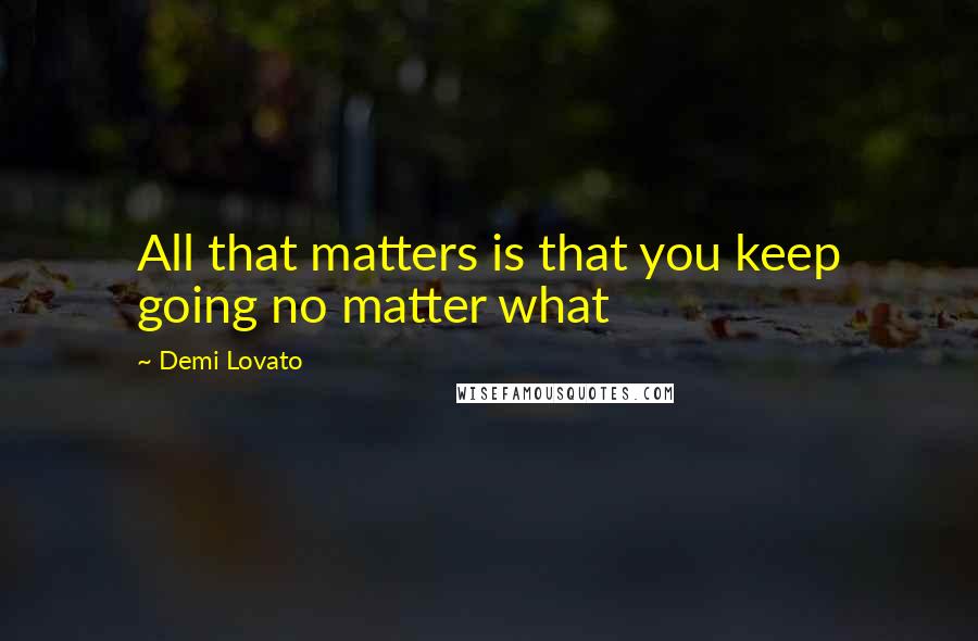 Demi Lovato Quotes: All that matters is that you keep going no matter what