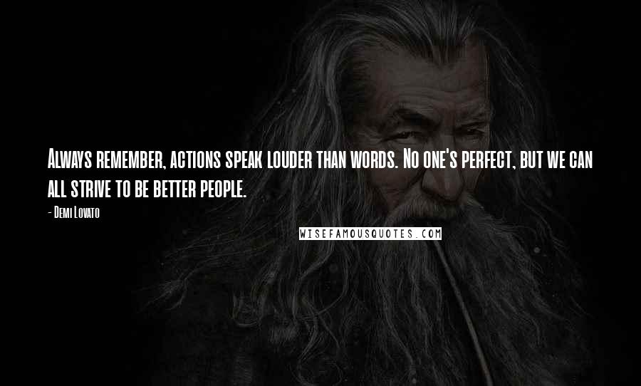 Demi Lovato Quotes: Always remember, actions speak louder than words. No one's perfect, but we can all strive to be better people.