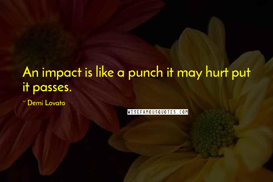 Demi Lovato Quotes: An impact is like a punch it may hurt put it passes.