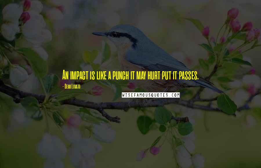 Demi Lovato Quotes: An impact is like a punch it may hurt put it passes.