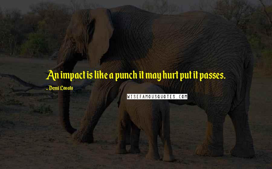 Demi Lovato Quotes: An impact is like a punch it may hurt put it passes.