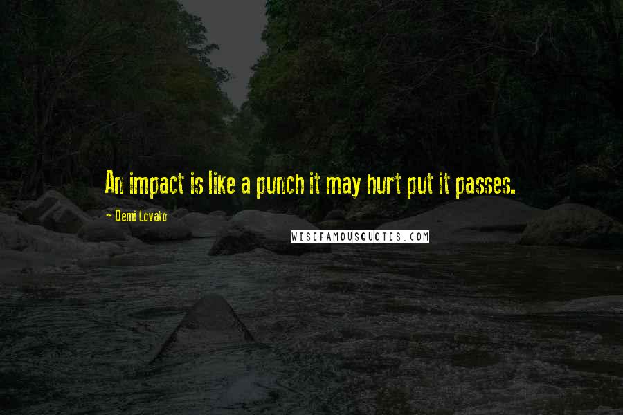 Demi Lovato Quotes: An impact is like a punch it may hurt put it passes.