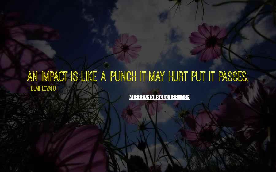 Demi Lovato Quotes: An impact is like a punch it may hurt put it passes.