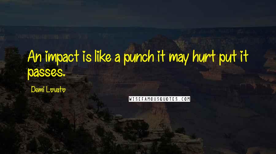 Demi Lovato Quotes: An impact is like a punch it may hurt put it passes.