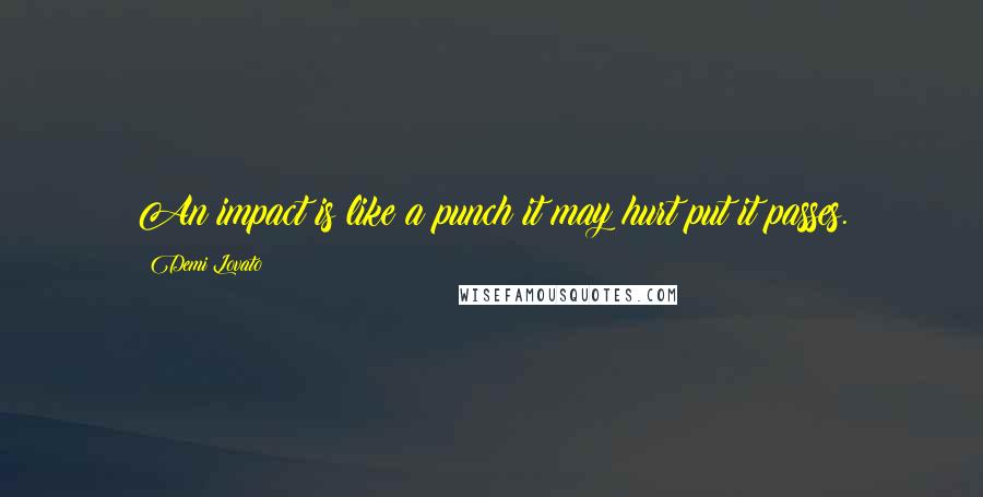 Demi Lovato Quotes: An impact is like a punch it may hurt put it passes.