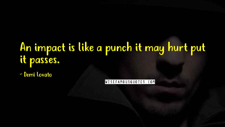 Demi Lovato Quotes: An impact is like a punch it may hurt put it passes.
