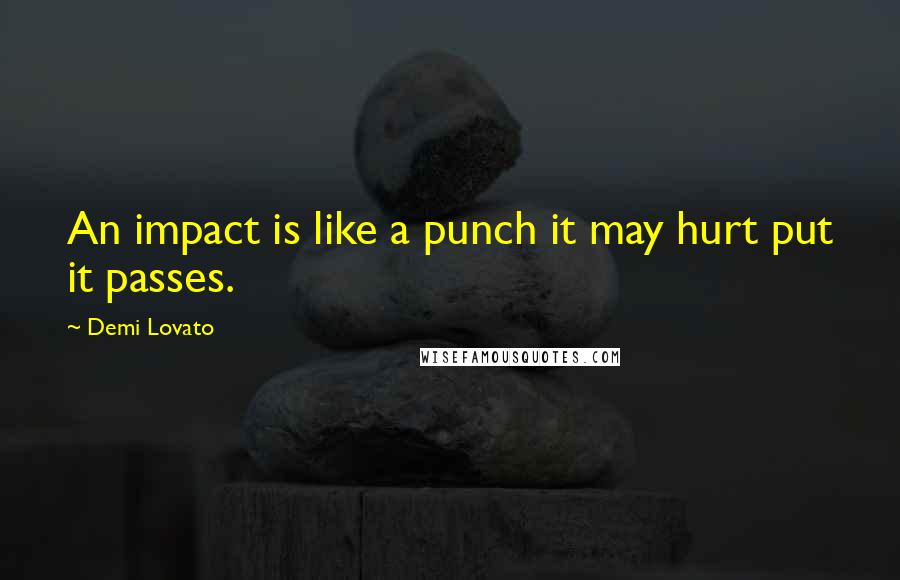 Demi Lovato Quotes: An impact is like a punch it may hurt put it passes.