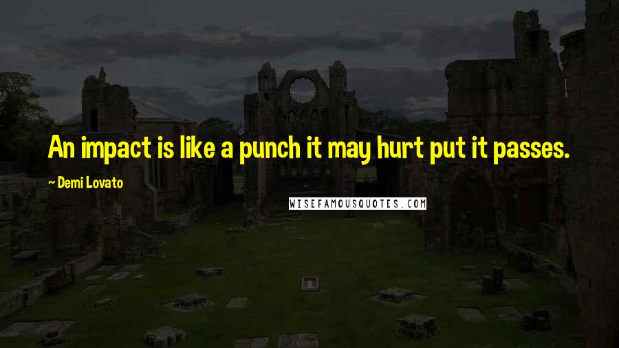 Demi Lovato Quotes: An impact is like a punch it may hurt put it passes.