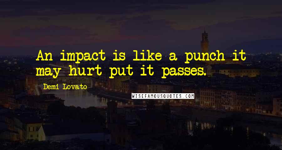 Demi Lovato Quotes: An impact is like a punch it may hurt put it passes.