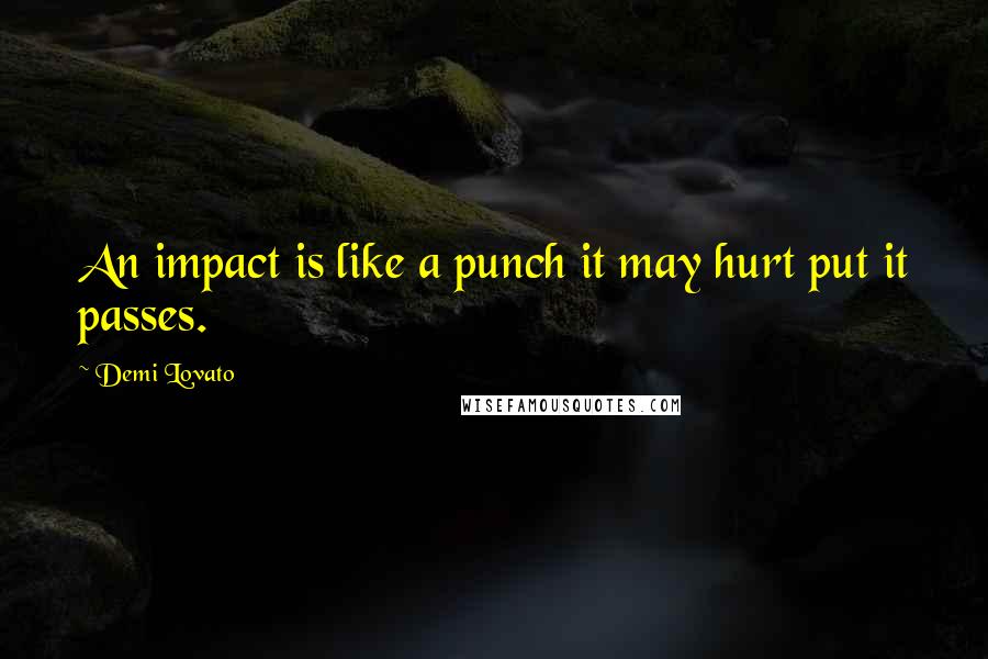 Demi Lovato Quotes: An impact is like a punch it may hurt put it passes.