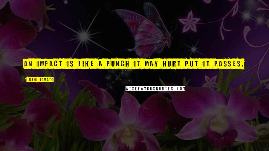 Demi Lovato Quotes: An impact is like a punch it may hurt put it passes.