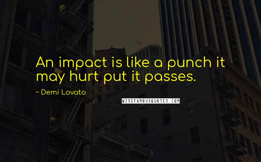 Demi Lovato Quotes: An impact is like a punch it may hurt put it passes.