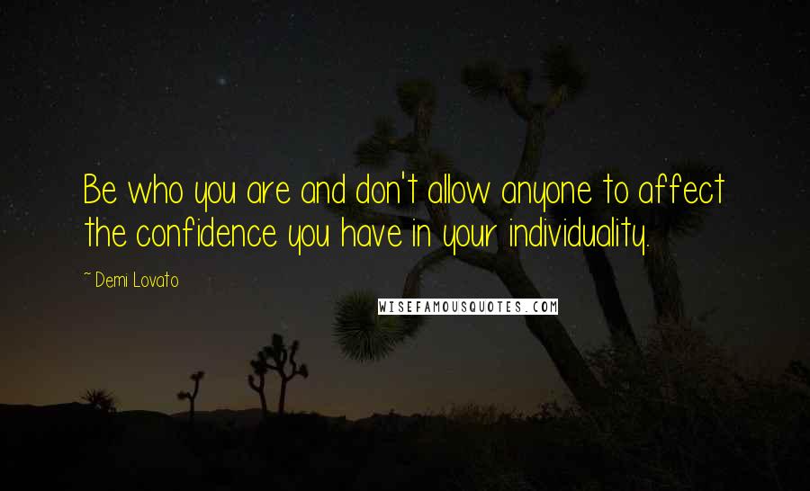 Demi Lovato Quotes: Be who you are and don't allow anyone to affect the confidence you have in your individuality.