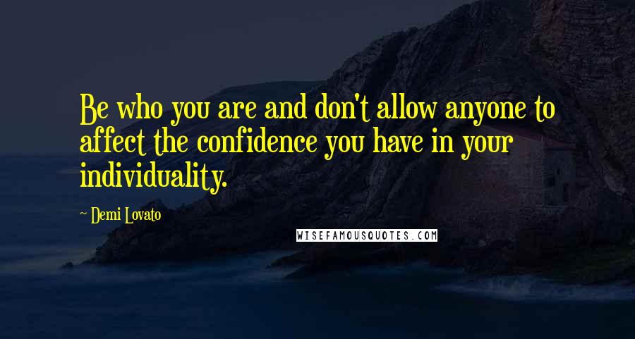 Demi Lovato Quotes: Be who you are and don't allow anyone to affect the confidence you have in your individuality.