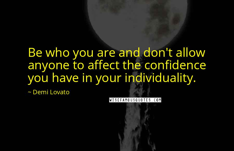 Demi Lovato Quotes: Be who you are and don't allow anyone to affect the confidence you have in your individuality.