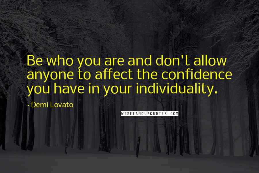 Demi Lovato Quotes: Be who you are and don't allow anyone to affect the confidence you have in your individuality.