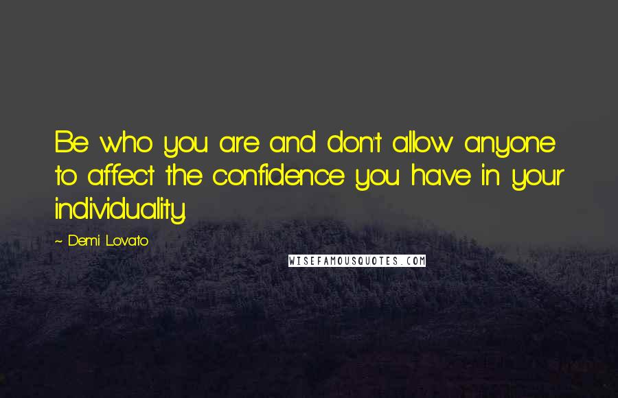 Demi Lovato Quotes: Be who you are and don't allow anyone to affect the confidence you have in your individuality.