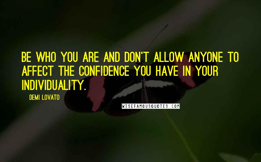 Demi Lovato Quotes: Be who you are and don't allow anyone to affect the confidence you have in your individuality.