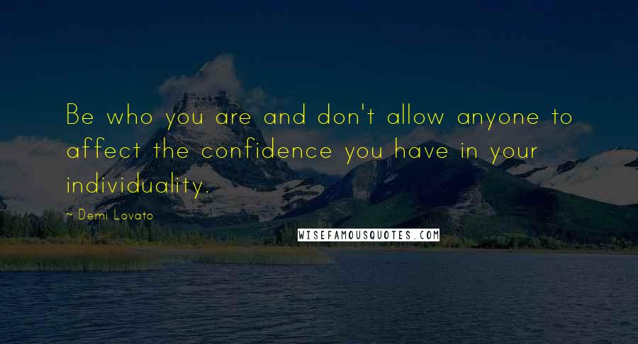 Demi Lovato Quotes: Be who you are and don't allow anyone to affect the confidence you have in your individuality.