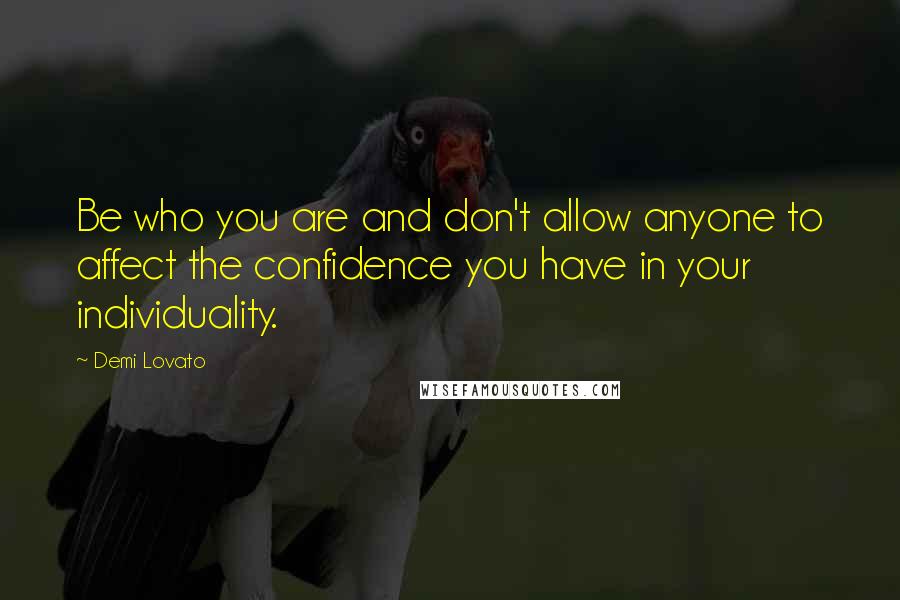 Demi Lovato Quotes: Be who you are and don't allow anyone to affect the confidence you have in your individuality.