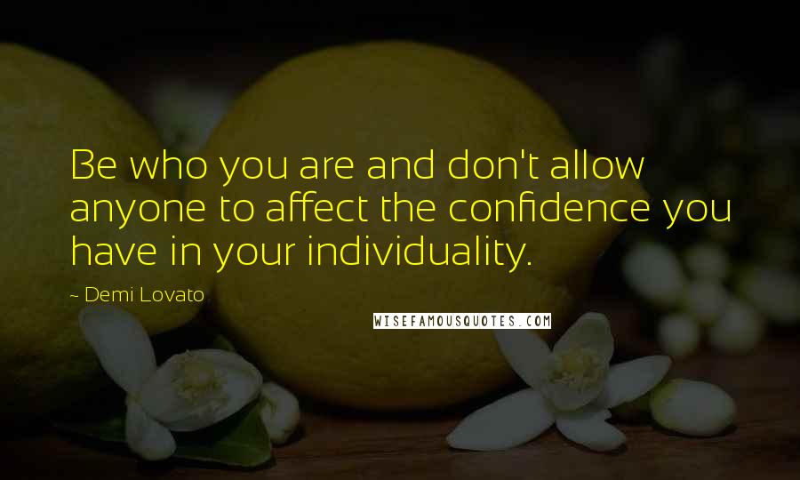 Demi Lovato Quotes: Be who you are and don't allow anyone to affect the confidence you have in your individuality.