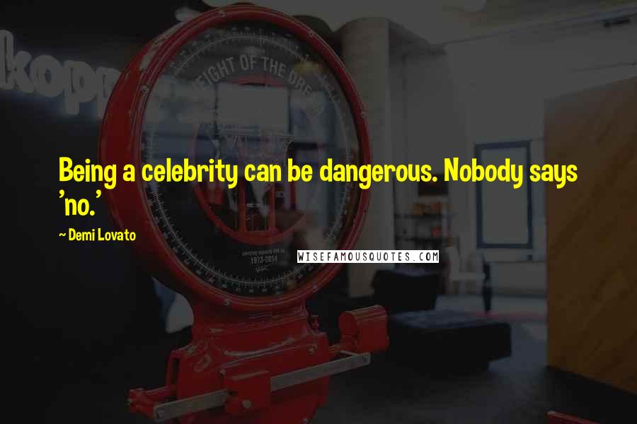 Demi Lovato Quotes: Being a celebrity can be dangerous. Nobody says 'no.'