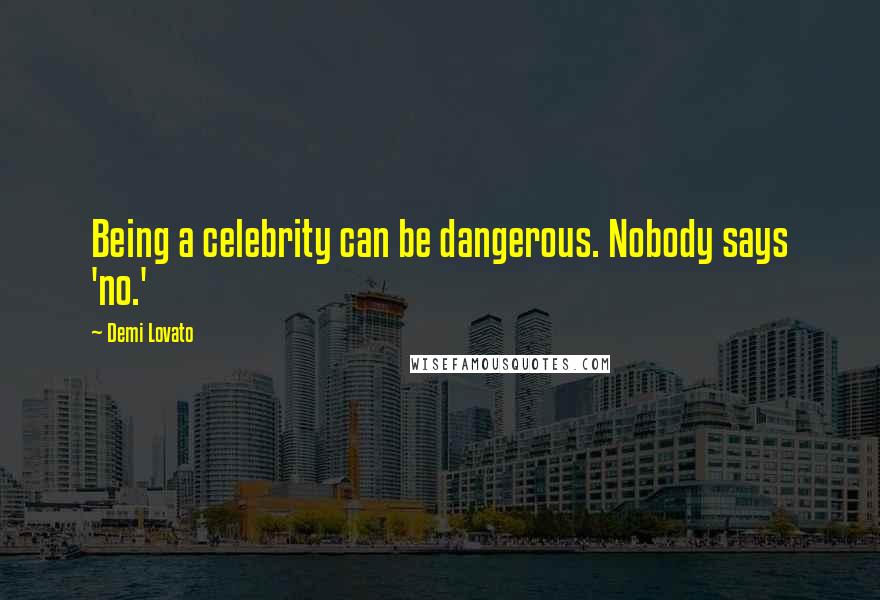 Demi Lovato Quotes: Being a celebrity can be dangerous. Nobody says 'no.'