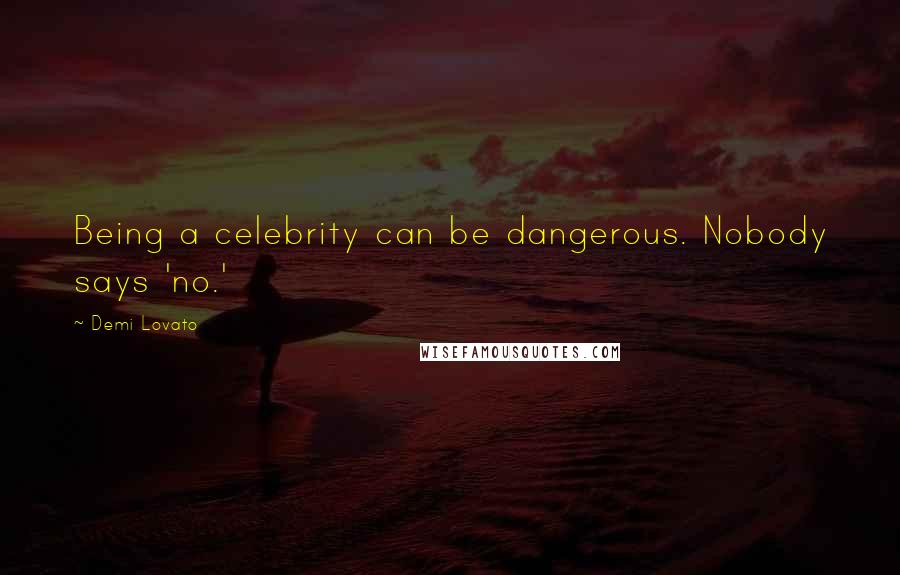 Demi Lovato Quotes: Being a celebrity can be dangerous. Nobody says 'no.'