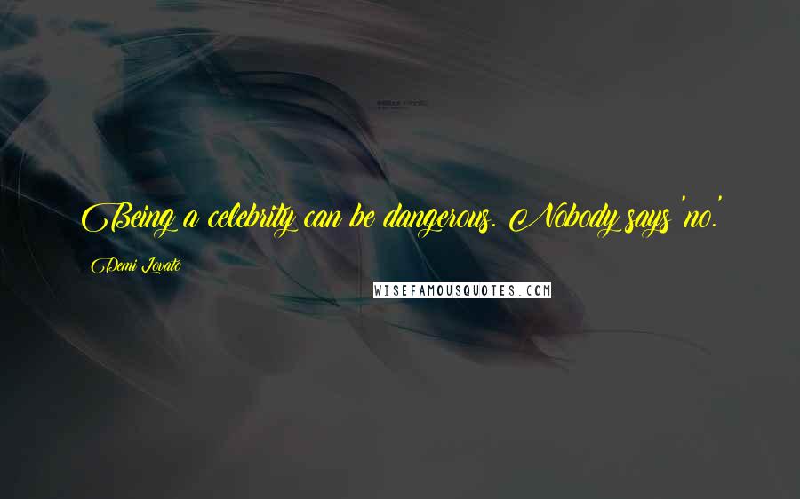 Demi Lovato Quotes: Being a celebrity can be dangerous. Nobody says 'no.'