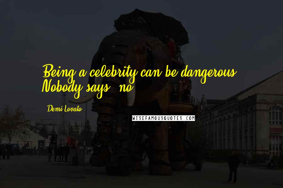 Demi Lovato Quotes: Being a celebrity can be dangerous. Nobody says 'no.'