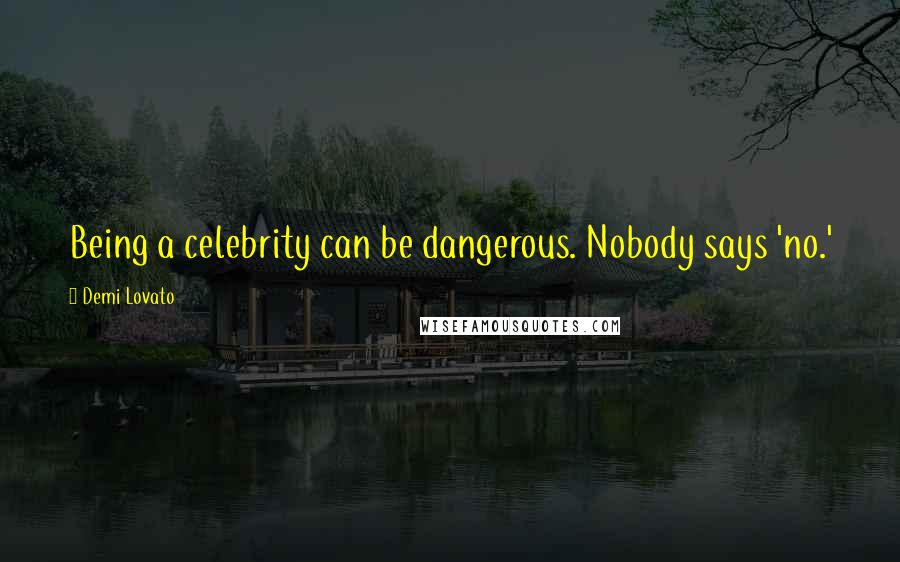 Demi Lovato Quotes: Being a celebrity can be dangerous. Nobody says 'no.'