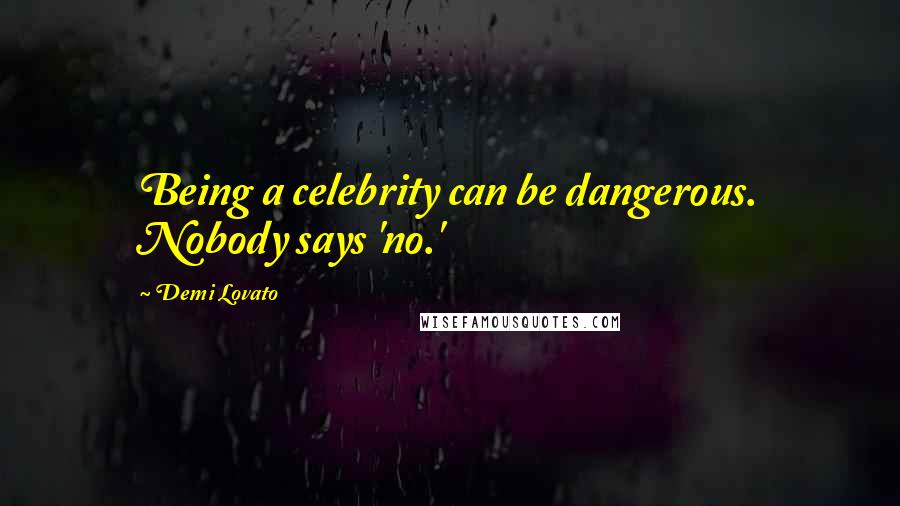 Demi Lovato Quotes: Being a celebrity can be dangerous. Nobody says 'no.'