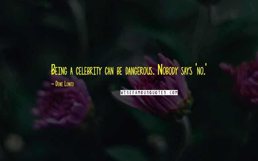 Demi Lovato Quotes: Being a celebrity can be dangerous. Nobody says 'no.'