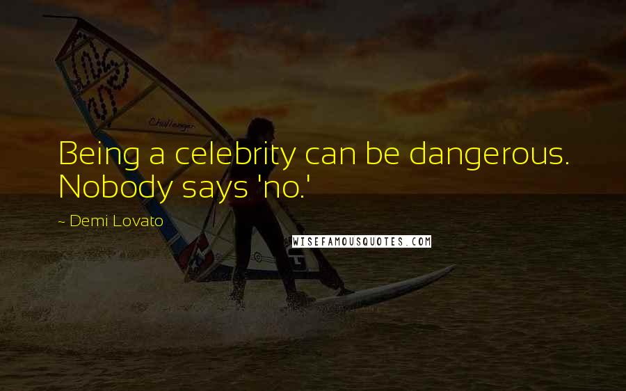 Demi Lovato Quotes: Being a celebrity can be dangerous. Nobody says 'no.'