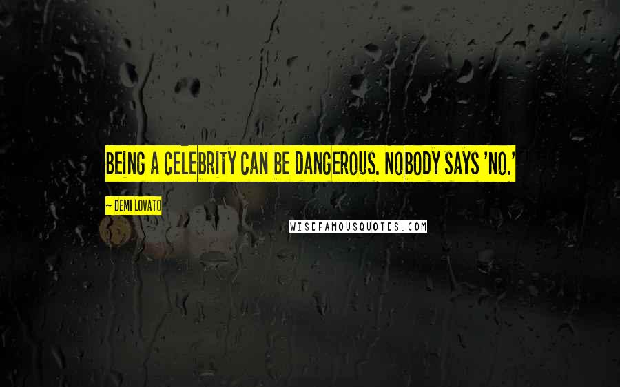 Demi Lovato Quotes: Being a celebrity can be dangerous. Nobody says 'no.'