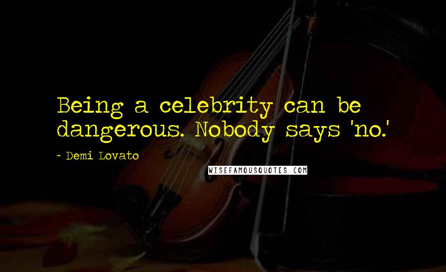 Demi Lovato Quotes: Being a celebrity can be dangerous. Nobody says 'no.'