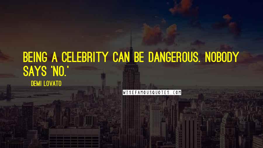 Demi Lovato Quotes: Being a celebrity can be dangerous. Nobody says 'no.'