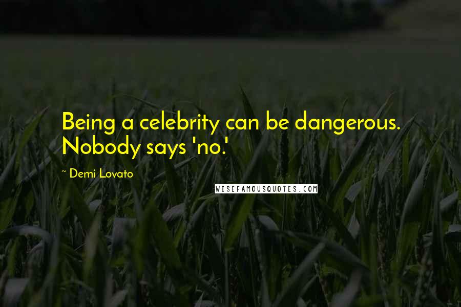 Demi Lovato Quotes: Being a celebrity can be dangerous. Nobody says 'no.'