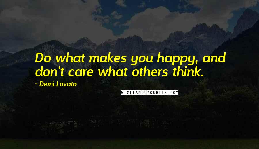 Demi Lovato Quotes: Do what makes you happy, and don't care what others think.