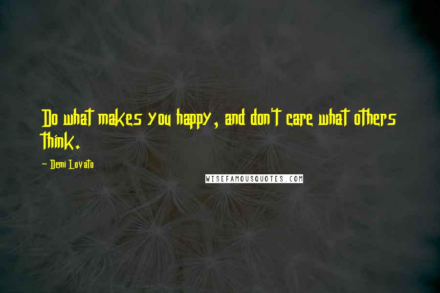 Demi Lovato Quotes: Do what makes you happy, and don't care what others think.