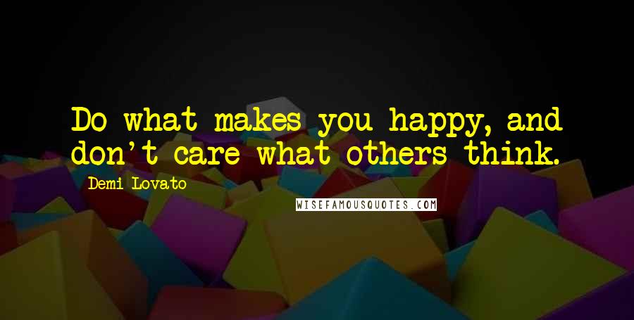 Demi Lovato Quotes: Do what makes you happy, and don't care what others think.