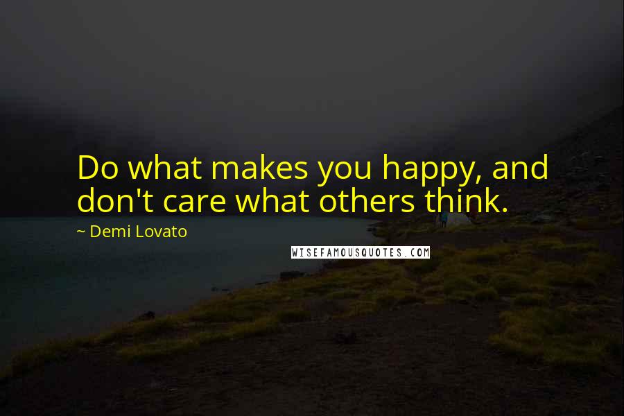 Demi Lovato Quotes: Do what makes you happy, and don't care what others think.