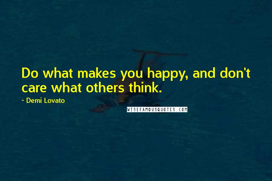 Demi Lovato Quotes: Do what makes you happy, and don't care what others think.