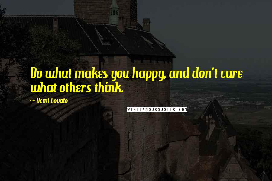 Demi Lovato Quotes: Do what makes you happy, and don't care what others think.